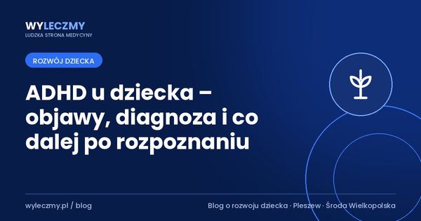 ADHD u dziecka – objawy, diagnoza i co dalej po rozpoznaniu