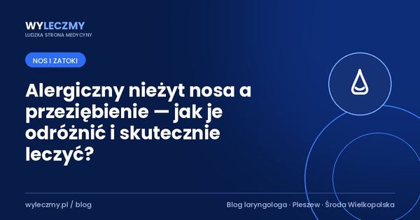 Alergiczny nieżyt nosa a przeziębienie — jak je odróżnić i skutecznie leczyć?