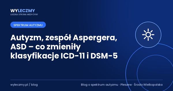 Autyzm, zespół Aspergera, ASD – co zmieniły klasyfikacje ICD-11 i DSM-5