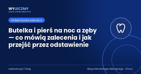 Butelka i pierś na noc a zęby — co mówią zalecenia i jak przejść przez odstawienie