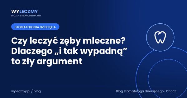 Czy leczyć zęby mleczne? Dlaczego „i tak wypadną” to zły argument