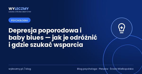 Depresja poporodowa i baby blues — jak je odróżnić i gdzie szukać wsparcia