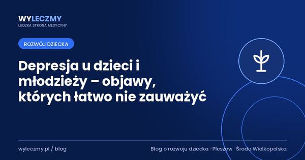 Depresja u dzieci i młodzieży – objawy, których łatwo nie zauważyć