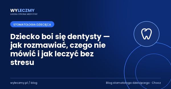 Dziecko boi się dentysty — jak rozmawiać, czego nie mówić i jak leczyć bez stresu