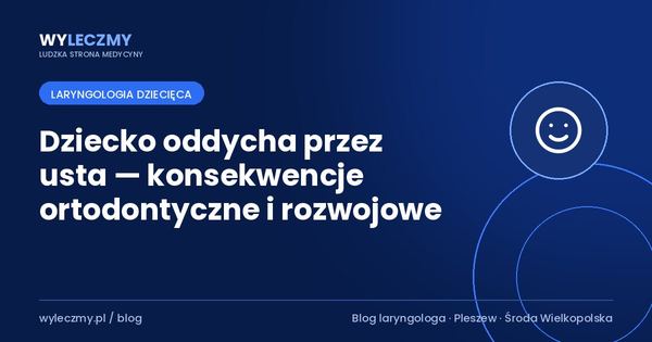 Dziecko oddycha przez usta — konsekwencje ortodontyczne i rozwojowe