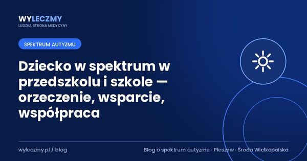 Dziecko w spektrum w przedszkolu i szkole — orzeczenie, wsparcie, współpraca