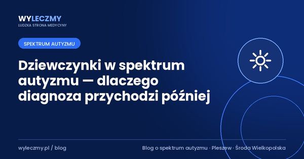 Dziewczynki w spektrum autyzmu — dlaczego diagnoza przychodzi później