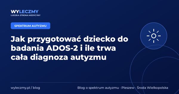 Jak przygotować dziecko do badania ADOS-2 i ile trwa cała diagnoza autyzmu