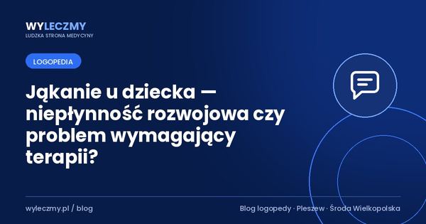 Jąkanie u dziecka — niepłynność rozwojowa czy problem wymagający terapii?