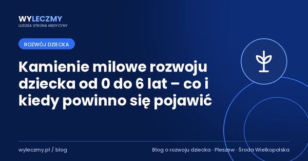 Kamienie milowe rozwoju dziecka od 0 do 6 lat – co i kiedy powinno się pojawić
