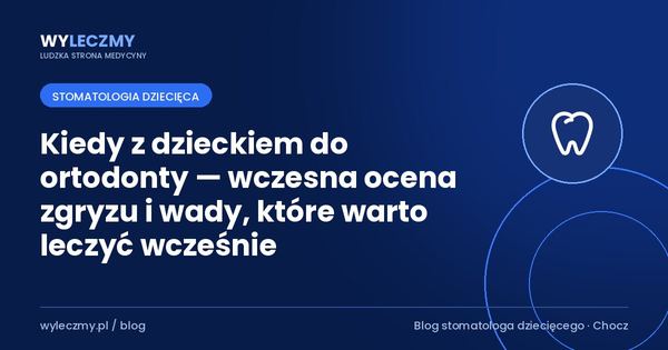Kiedy z dzieckiem do ortodonty — wczesna ocena zgryzu i wady, które warto leczyć wcześnie