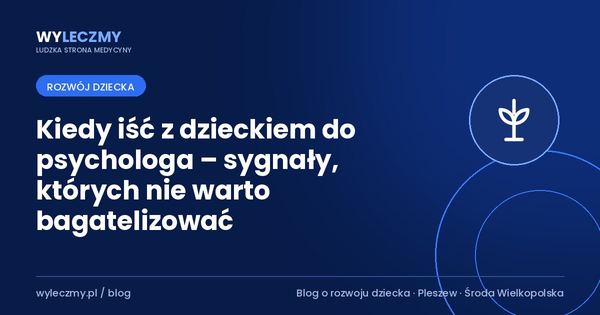 Kiedy iść z dzieckiem do psychologa – sygnały, których nie warto bagatelizować