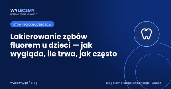 Lakierowanie zębów fluorem u dzieci — jak wygląda, ile trwa, jak często