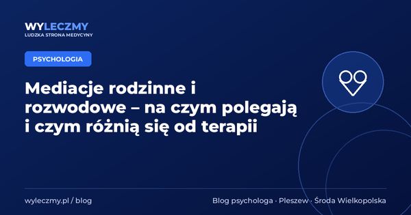 Mediacje rodzinne i rozwodowe – na czym polegają i czym różnią się od terapii