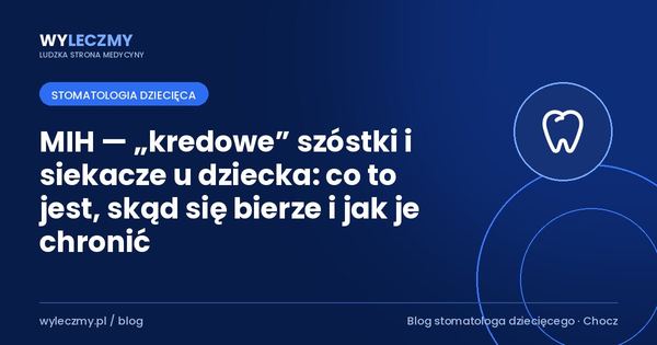 MIH — „kredowe” szóstki i siekacze u dziecka: co to jest, skąd się bierze i jak je chronić