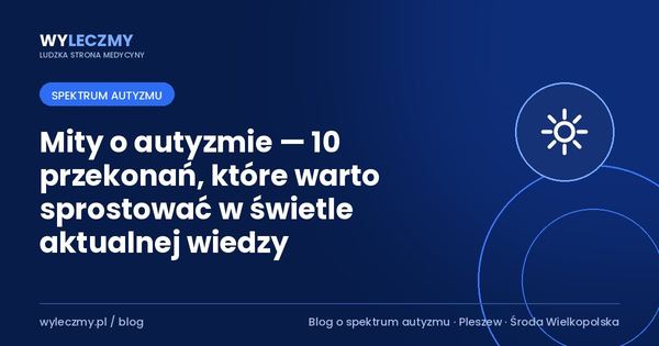Mity o autyzmie — 10 przekonań, które warto sprostować w świetle aktualnej wiedzy