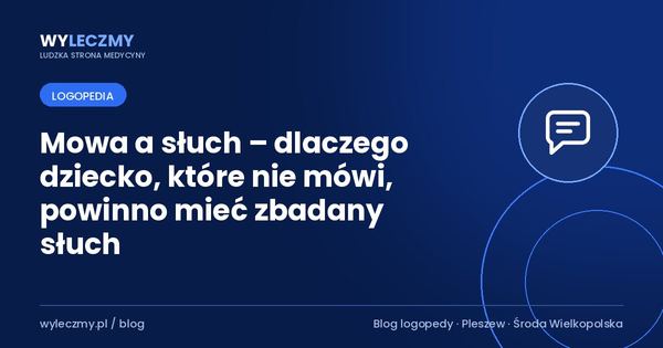 Mowa a słuch – dlaczego dziecko, które nie mówi, powinno mieć zbadany słuch