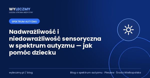 Nadwrażliwość i niedowrażliwość sensoryczna w spektrum autyzmu — jak pomóc dziecku