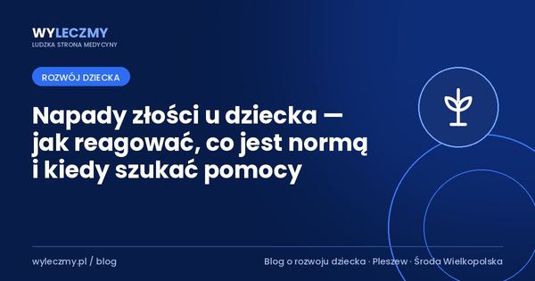 Napady złości u dziecka — jak reagować, co jest normą i kiedy szukać pomocy