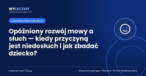 Opóźniony rozwój mowy a słuch — kiedy przyczyną jest niedosłuch i jak zbadać dziecko?