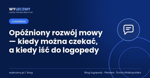 Opóźniony rozwój mowy — kiedy można czekać, a kiedy iść do logopedy