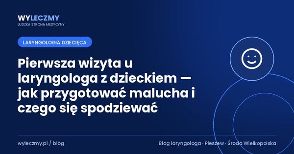 Pierwsza wizyta u laryngologa z dzieckiem — jak przygotować malucha i czego się spodziewać