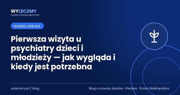 Pierwsza wizyta u psychiatry dzieci i młodzieży — jak wygląda i kiedy jest potrzebna