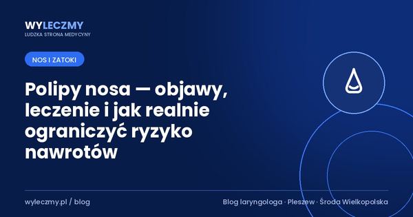 Polipy nosa — objawy, leczenie i jak realnie ograniczyć ryzyko nawrotów