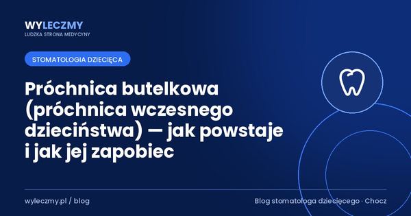 Próchnica butelkowa (próchnica wczesnego dzieciństwa) — jak powstaje i jak jej zapobiec