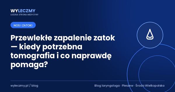 Przewlekłe zapalenie zatok — kiedy potrzebna tomografia i co naprawdę pomaga?