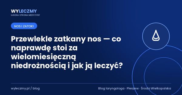 Przewlekle zatkany nos — co naprawdę stoi za wielomiesięczną niedrożnością i jak ją leczyć?