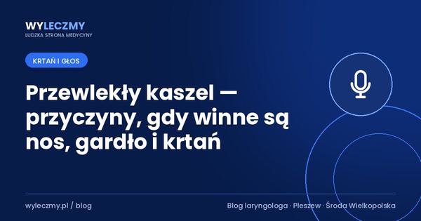 Przewlekły kaszel — przyczyny, gdy winne są nos, gardło i krtań