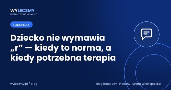 Dziecko nie wymawia „r” — kiedy to norma, a kiedy potrzebna terapia