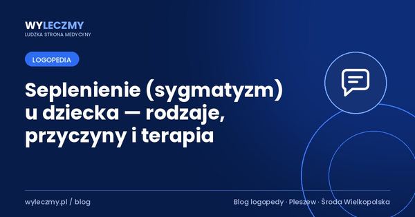 Seplenienie (sygmatyzm) u dziecka — rodzaje, przyczyny i terapia