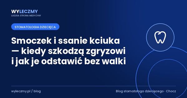 Smoczek i ssanie kciuka — kiedy szkodzą zgryzowi i jak je odstawić bez walki