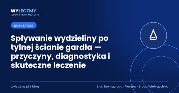 Spływanie wydzieliny po tylnej ścianie gardła — przyczyny, diagnostyka i skuteczne leczenie