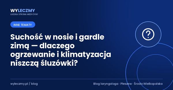 Suchość w nosie i gardle zimą — dlaczego ogrzewanie i klimatyzacja niszczą śluzówki?
