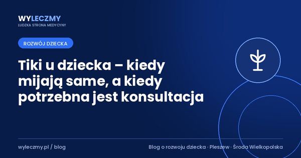 Tiki u dziecka – kiedy mijają same, a kiedy potrzebna jest konsultacja