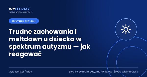 Trudne zachowania i meltdown u dziecka w spektrum autyzmu — jak reagować