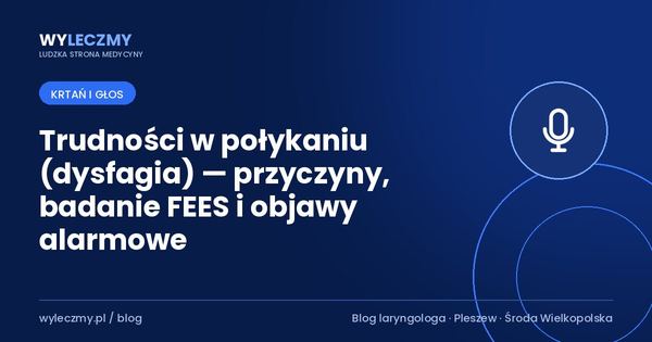 Trudności w połykaniu (dysfagia) — przyczyny, badanie FEES i objawy alarmowe
