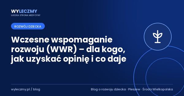 Wczesne wspomaganie rozwoju (WWR) – dla kogo, jak uzyskać opinię i co daje