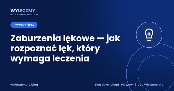 Zaburzenia lękowe — jak rozpoznać lęk, który wymaga leczenia