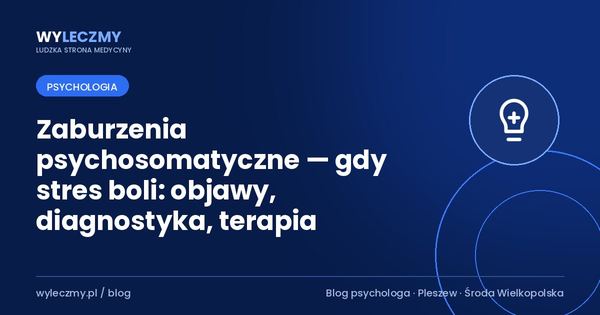 Zaburzenia psychosomatyczne — gdy stres boli: objawy, diagnostyka, terapia