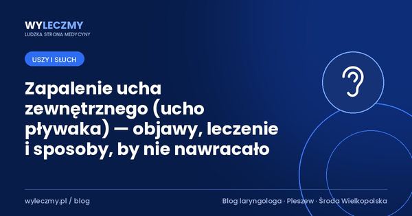 Zapalenie ucha zewnętrznego (ucho pływaka) — objawy, leczenie i sposoby, by nie nawracało