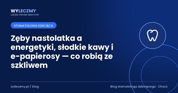 Zęby nastolatka a energetyki, słodkie kawy i e-papierosy — co robią ze szkliwem